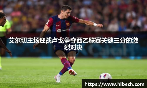 艾尔切主场迎战卢戈争夺西乙联赛关键三分的激烈对决