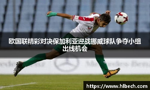 欧国联精彩对决保加利亚迎战挪威球队争夺小组出线机会