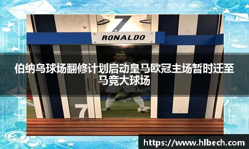 伯纳乌球场翻修计划启动皇马欧冠主场暂时迁至马竞大球场