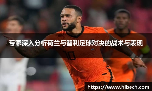 专家深入分析荷兰与智利足球对决的战术与表现