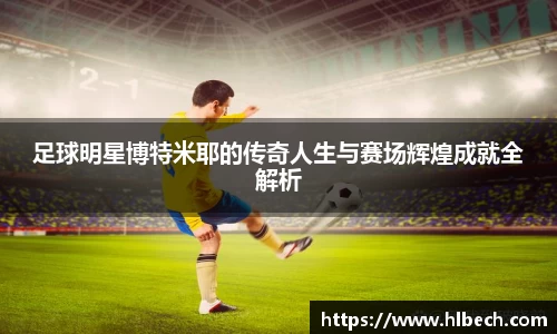 足球明星博特米耶的传奇人生与赛场辉煌成就全解析