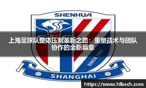 上海足球队整体压制革新之路：重塑战术与团队协作的全新篇章