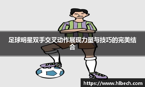 足球明星双手交叉动作展现力量与技巧的完美结合
