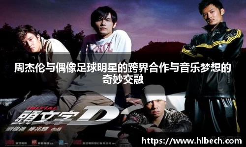 周杰伦与偶像足球明星的跨界合作与音乐梦想的奇妙交融