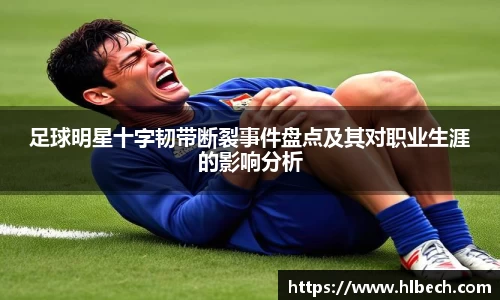 足球明星十字韧带断裂事件盘点及其对职业生涯的影响分析