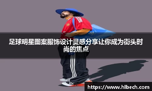 足球明星图案服饰设计灵感分享让你成为街头时尚的焦点